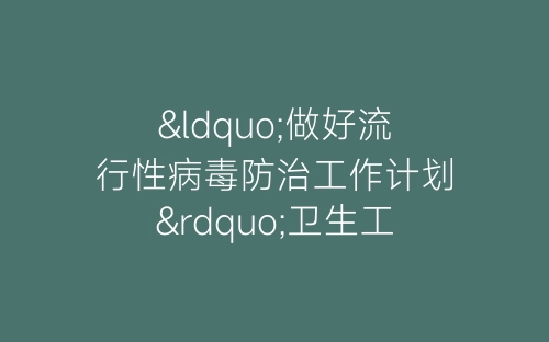 “做好流行性病毒防治工作计划”卫生工作计划-春林公文网