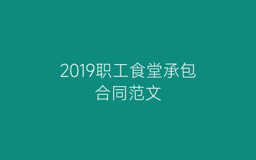 2019职工食堂承包合同范文-春林公文网