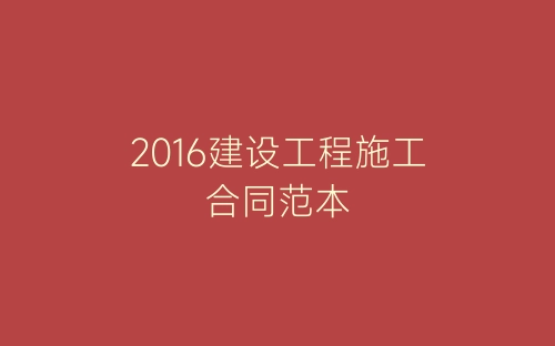 2016建设工程施工合同范本-春林公文网