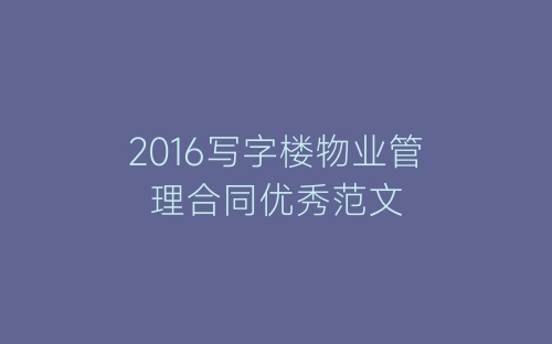 2016写字楼物业管理合同优秀范文-春林公文网