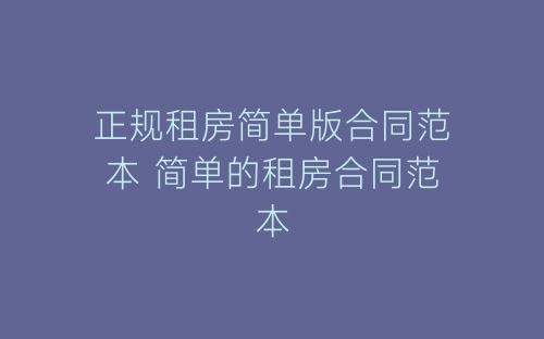 正规租房简单版合同范本 简单的租房合同范本-春林公文网