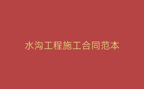 水沟工程施工合同范本-春林公文网