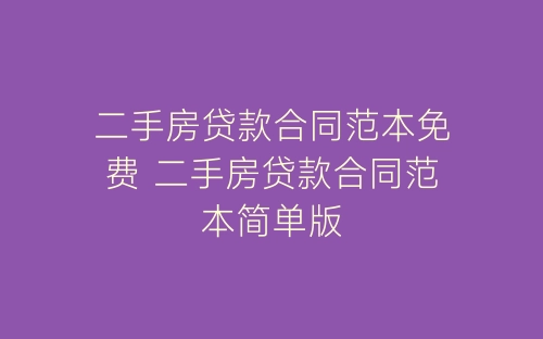二手房贷款合同范本免费 二手房贷款合同范本简单版-春林公文网