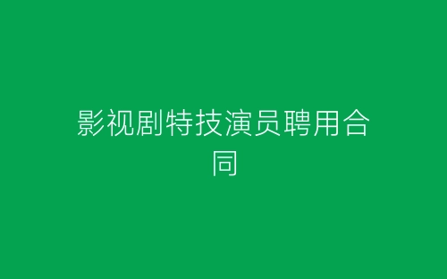 影视剧特技演员聘用合同-春林公文网