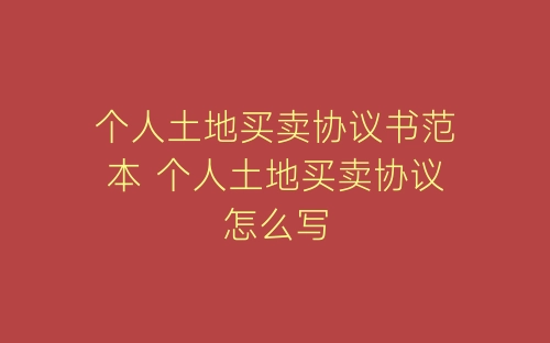 个人土地买卖协议书范本 个人土地买卖协议怎么写-春林公文网