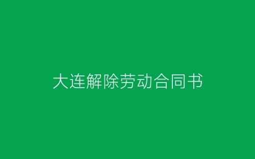 大连解除劳动合同书-春林公文网