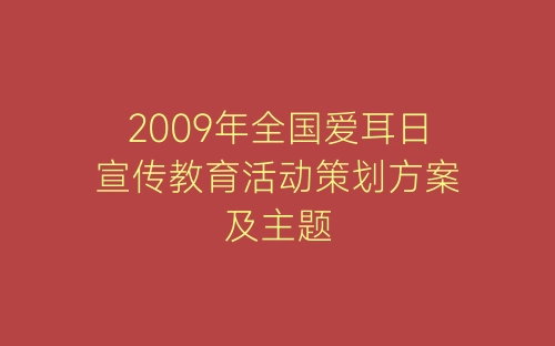 2009年全国爱耳日宣传教育活动策划方案及主题-春林公文网