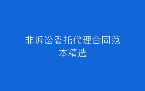 非诉讼委托代理合同范本精选-春林公文网