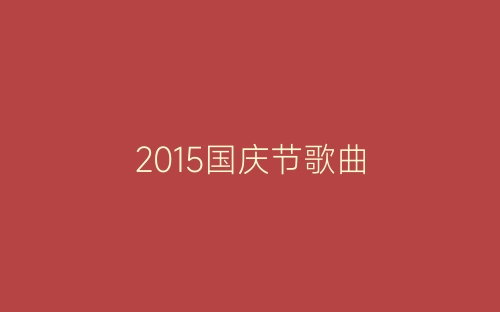 2015国庆节歌曲-春林公文网