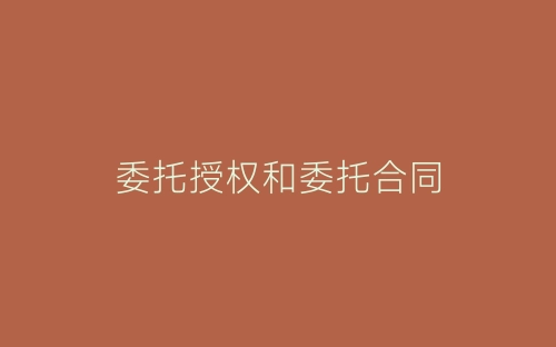 委托授权和委托合同-春林公文网