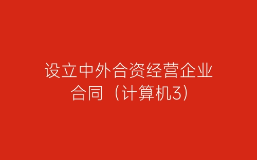 设立中外合资经营企业合同（计算机3）-春林公文网
