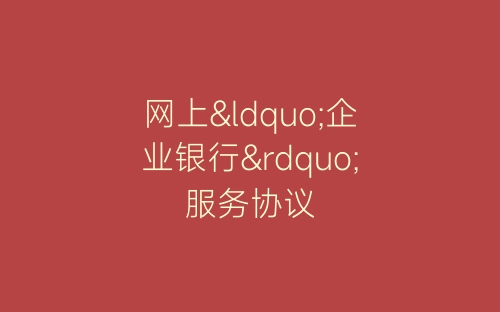 网上“企业银行”服务协议-春林公文网
