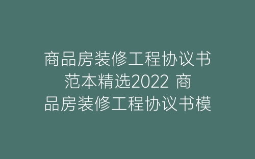 商品房装修工程协议书范本精选2022 商品房装修工程协议书模板怎么写-春林公文网