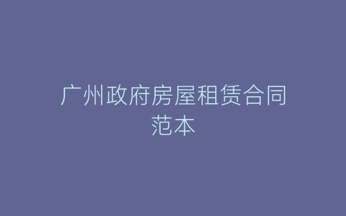 广州政府房屋租赁合同范本-春林公文网