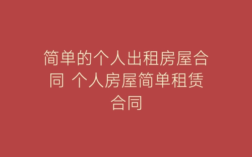 简单的个人出租房屋合同 个人房屋简单租赁合同-春林公文网