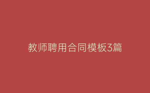 教师聘用合同模板3篇-春林公文网