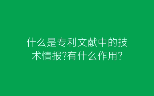 什么是专利文献中的技术情报?有什么作用?-春林公文网