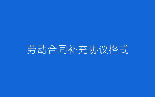 劳动合同补充协议格式-春林公文网