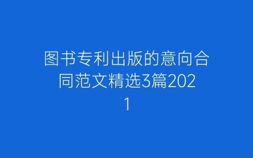 图书专利出版的意向合同范文精选3篇2021-春林公文网
