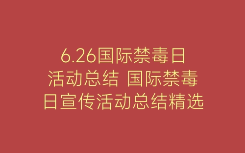 6.26国际禁毒日活动总结 国际禁毒日宣传活动总结精选5篇-春林公文网