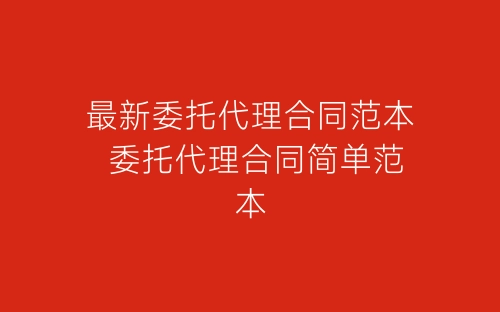 最新委托代理合同范本 委托代理合同简单范本-春林公文网