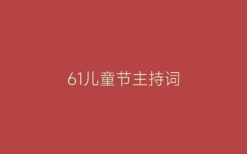 61儿童节主持词-春林公文网