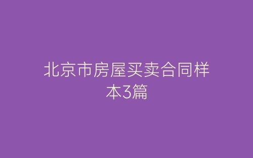 北京市房屋买卖合同样本3篇-春林公文网