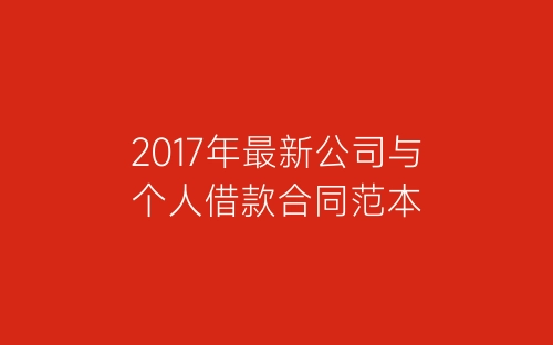 2017年最新公司与个人借款合同范本-春林公文网