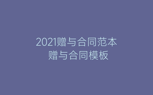 2021赠与合同范本 赠与合同模板-春林公文网