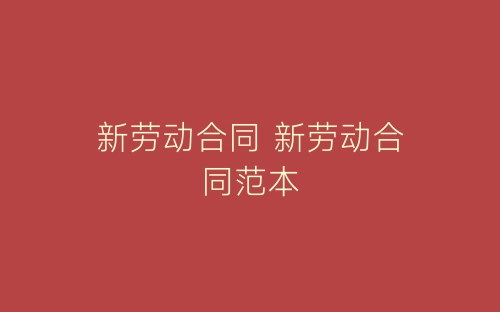 新劳动合同 新劳动合同范本-春林公文网