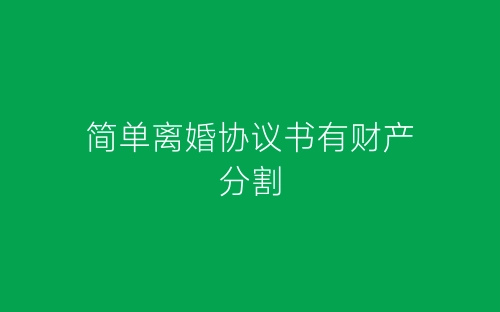 简单离婚协议书有财产分割-春林公文网