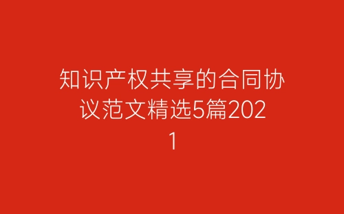 知识产权共享的合同协议范文精选5篇2021-春林公文网