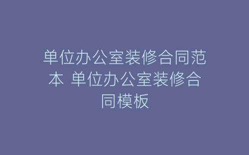 单位办公室装修合同范本 单位办公室装修合同模板-春林公文网