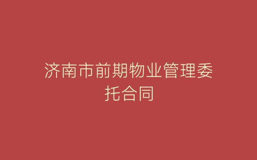 济南市前期物业管理委托合同-春林公文网