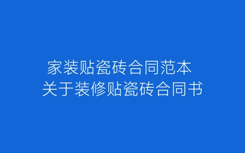 家装贴瓷砖合同范本 关于装修贴瓷砖合同书-春林公文网