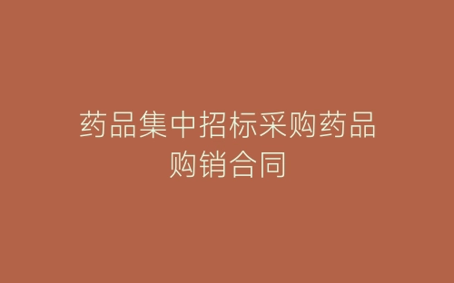 药品集中招标采购药品购销合同-春林公文网
