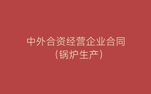 中外合资经营企业合同（锅炉生产）-春林公文网
