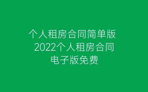 个人租房合同简单版 2022个人租房合同电子版免费-春林公文网