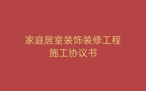 家庭居室装饰装修工程施工协议书-春林公文网