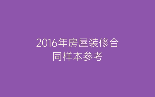 2016年房屋装修合同样本参考-春林公文网