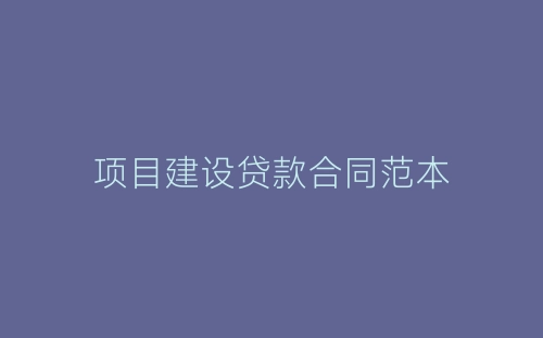 项目建设贷款合同范本-春林公文网