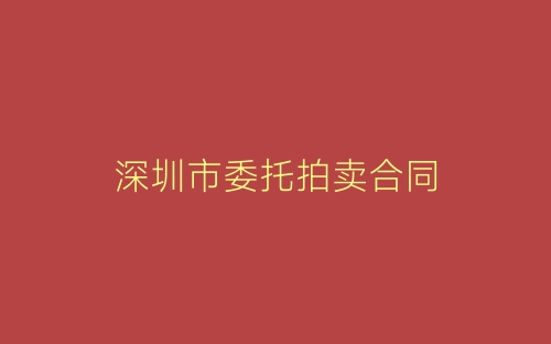 深圳市委托拍卖合同-春林公文网