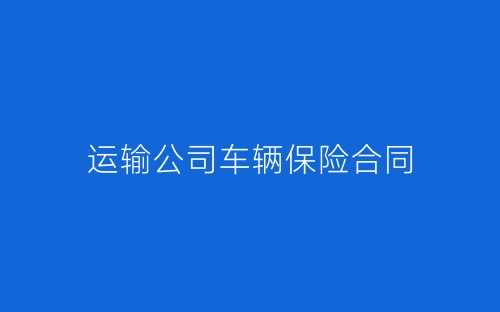 运输公司车辆保险合同-春林公文网