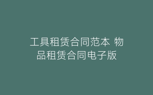工具租赁合同范本 物品租赁合同电子版-春林公文网