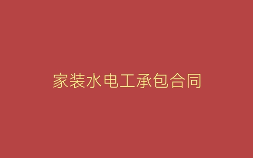 家装水电工承包合同-春林公文网