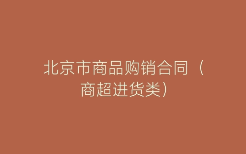 北京市商品购销合同(商超进货类)-春林公文网