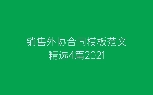 销售外协合同模板范文精选4篇2021-春林公文网