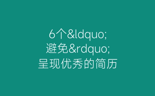 6个“避免”呈现优秀的简历-春林公文网