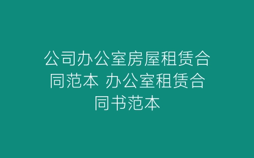 公司办公室房屋租赁合同范本 办公室租赁合同书范本-春林公文网