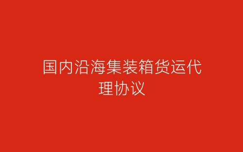 国内沿海集装箱货运代理协议-春林公文网